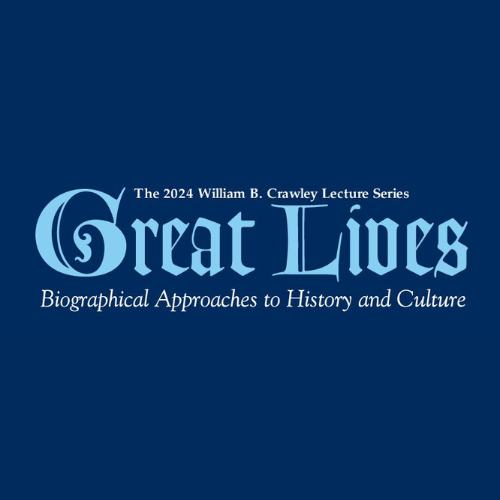 The 2024 William B. Crawley Lecture Series Great Lives Biographical Approaches to History and Culture