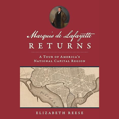 Book cover text: Marquis de Lafayette Returns A Tour of American's National Capital Region by Elizabeth Reese. Image of Lafayette at the top middle. Under text is an old map of the DC area.