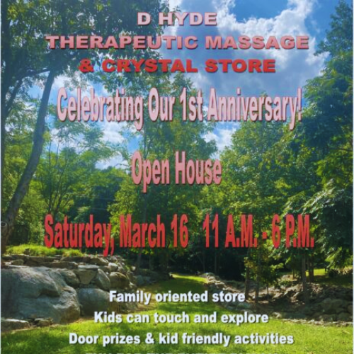 Text: D Hyde Therapeutic Massage & Crystal Store Celebrating our 1st Anniversary Open House Saturday, March 16 11am to 6pm. Family oriented store. Kids can touch and explore. Door prizes and kid friendly activities. Landscape scene in the background - green trees and green grass