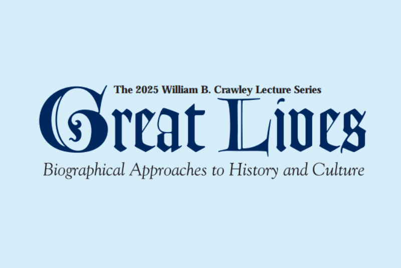 The 2025 William B. Crawley Lecture Series Great Lives Biographical Approaches to History and Culture