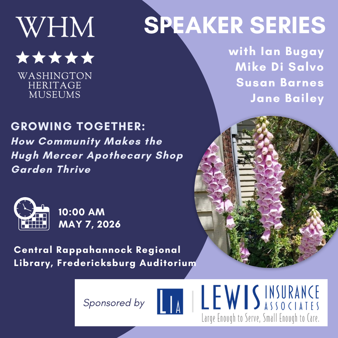 Poster for a speaker series titled "Growing Together: How Community Makes the Hugh Mercer Apothecary Shop Garden Thrive" hosted by Washington Heritage Museums. The event features Ian Bugay, Mike Di Salvo, Susan Barnes, and Jane Bailey. It will take place on May 7, 2026, at 10:00 AM at the Central Rappahannock Regional Library, Fredericksburg Auditorium. The poster includes images of flowers and logos for LIA and Lewis Insurance Associates.