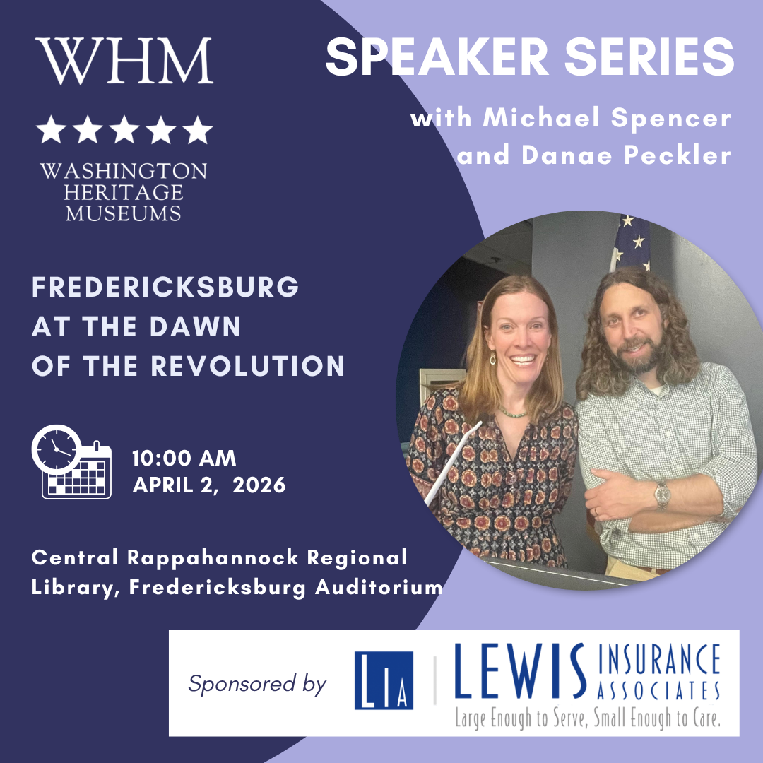SPEAKER SERIES Washington Heritage Museums presents a Speaker Series on Fredericksburg at the Dawn of the Revolution with Michael Spencer and Danae Peckler on April 2, 2026, at 10:00 AM at the Central Rappahannock Regional Library. The event is sponsored by Lewis Insurance Associates.